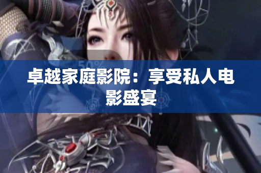卓越家庭影院：享受私人电影盛宴