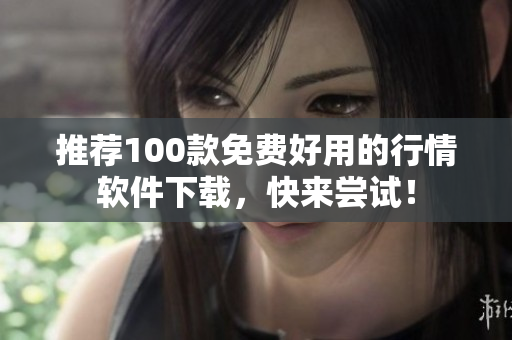 推荐100款免费好用的行情软件下载，快来尝试！
