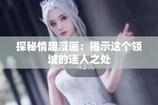 探秘情趣漫画：揭示这个领域的迷人之处