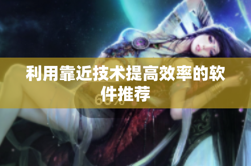 利用靠近技术提高效率的软件推荐