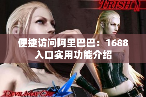 便捷访问阿里巴巴：1688入口实用功能介绍