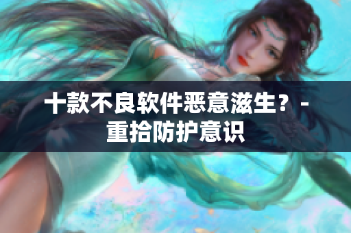 十款不良软件恶意滋生？-重拾防护意识