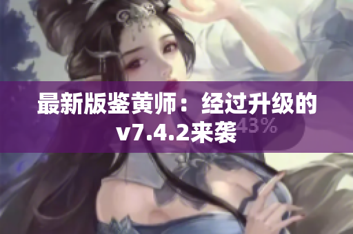 最新版鉴黄师：经过升级的v7.4.2来袭