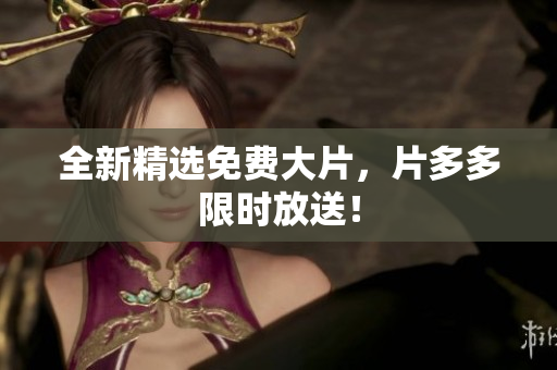 全新精选免费大片，片多多限时放送！