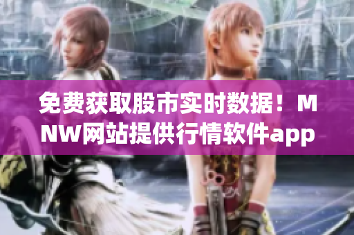 免费获取股市实时数据！MNW网站提供行情软件app下载