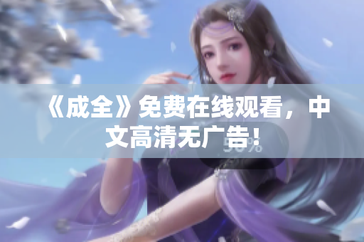 《成全》免费在线观看，中文高清无广告！