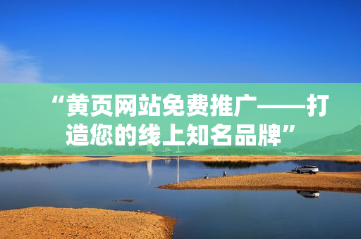 “黄页网站免费推广——打造您的线上知名品牌”