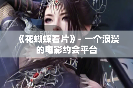 《花蝴蝶看片》- 一个浪漫的电影约会平台