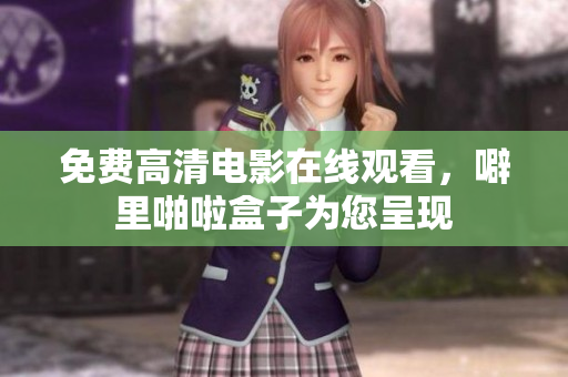 免费高清电影在线观看，噼里啪啦盒子为您呈现