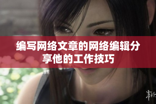 编写网络文章的网络编辑分享他的工作技巧