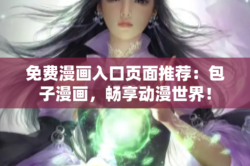 免费漫画入口页面推荐：包子漫画，畅享动漫世界！