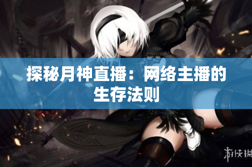 探秘月神直播：网络主播的生存法则