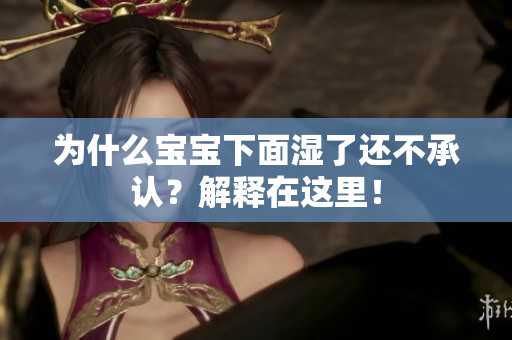 为什么宝宝下面湿了还不承认？解释在这里！