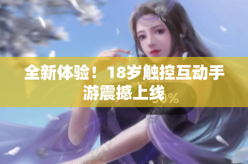 全新体验！18岁触控互动手游震撼上线