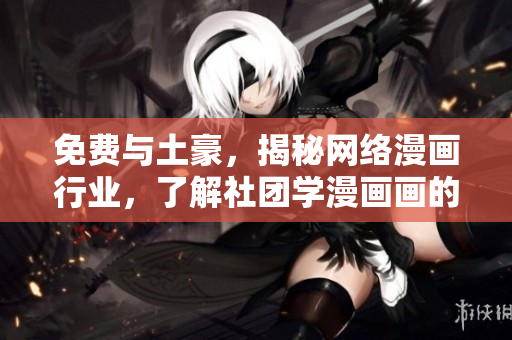 免费与土豪，揭秘网络漫画行业，了解社团学漫画画的新趋势