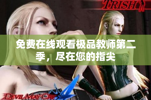 免费在线观看极品教师第二季，尽在您的指尖