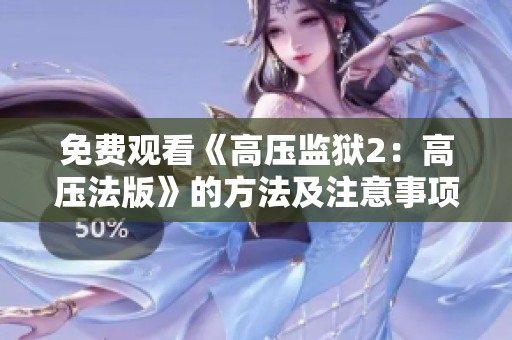免费观看《高压监狱2：高压法版》的方法及注意事项