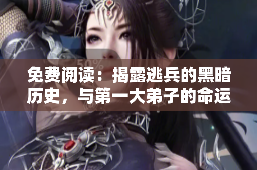 免费阅读：揭露逃兵的黑暗历史，与第一大弟子的命运对比