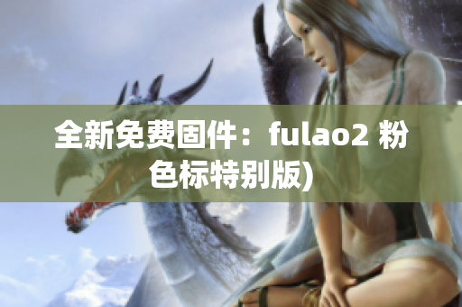 全新免费固件：fulao2 粉色标特别版)