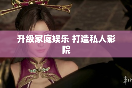 升级家庭娱乐 打造私人影院