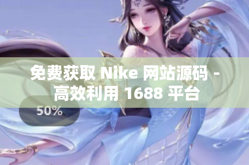 免费获取 Nike 网站源码 - 高效利用 1688 平台