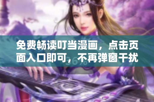 免费畅读叮当漫画，点击页面入口即可，不再弹窗干扰