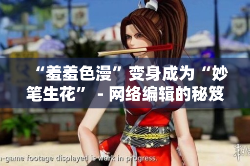 “羞羞色漫”变身成为“妙笔生花” - 网络编辑的秘笈