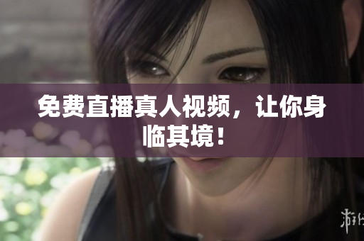 免费直播真人视频，让你身临其境！