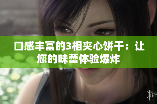 口感丰富的3相夹心饼干：让您的味蕾体验爆炸