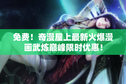 免费！奇漫屋上最新火爆漫画武炼巅峰限时优惠！