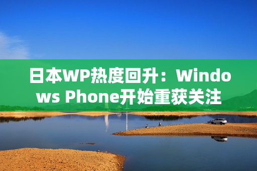 日本WP热度回升：Windows Phone开始重获关注