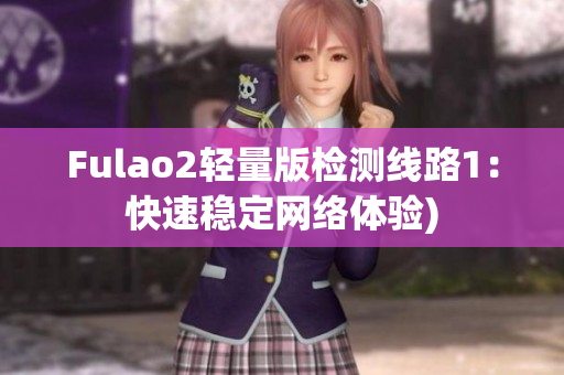 Fulao2轻量版检测线路1：快速稳定网络体验)