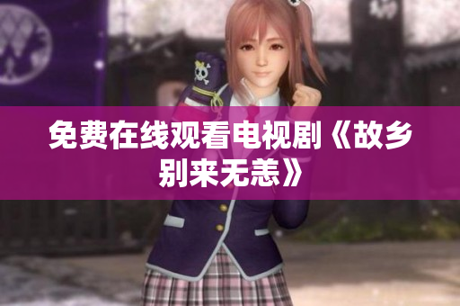 免费在线观看电视剧《故乡别来无恙》