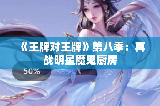 《王牌对王牌》第八季：再战明星魔鬼厨房