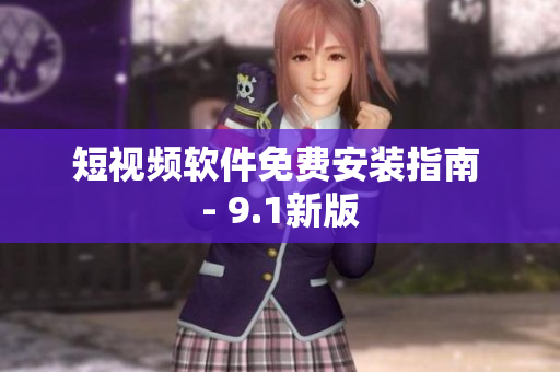 短视频软件免费安装指南 - 9.1新版