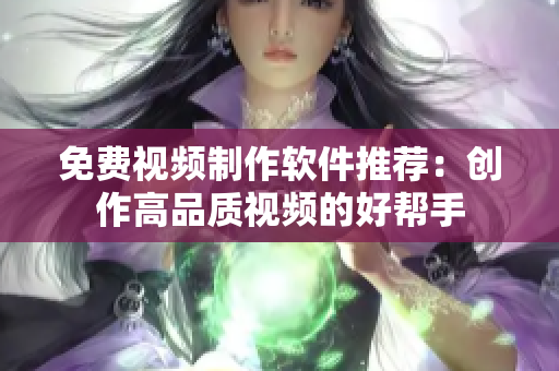 免费视频制作软件推荐：创作高品质视频的好帮手