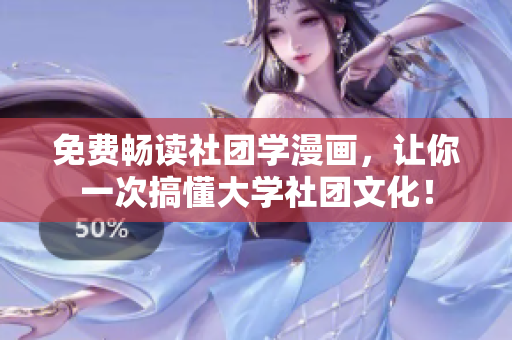 免费畅读社团学漫画，让你一次搞懂大学社团文化！