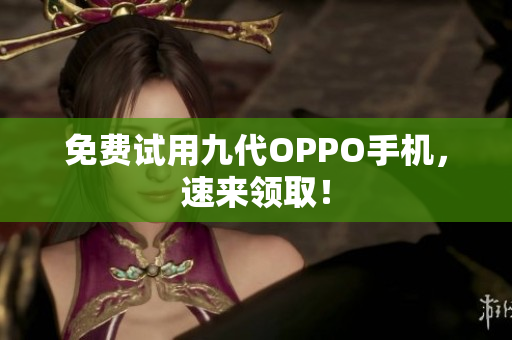 免费试用九代OPPO手机，速来领取！