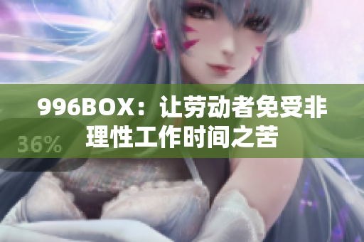 996BOX：让劳动者免受非理性工作时间之苦