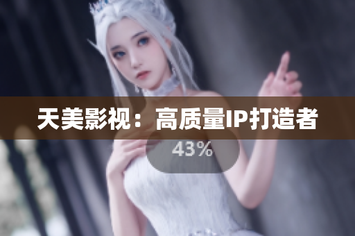 天美影视：高质量IP打造者