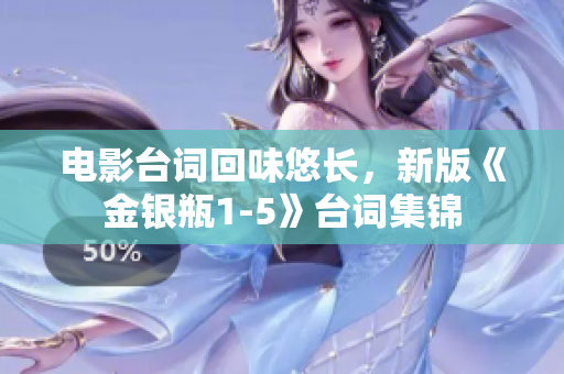 电影台词回味悠长，新版《金银瓶1-5》台词集锦