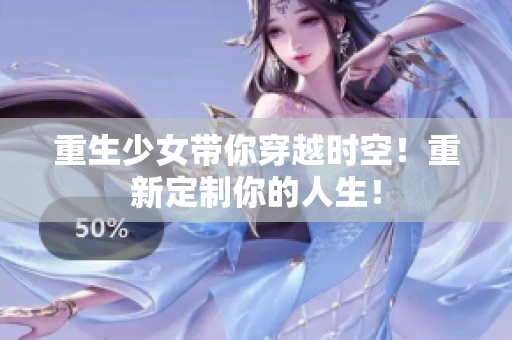 重生少女带你穿越时空！重新定制你的人生！
