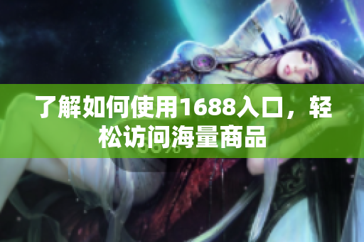 了解如何使用1688入口，轻松访问海量商品