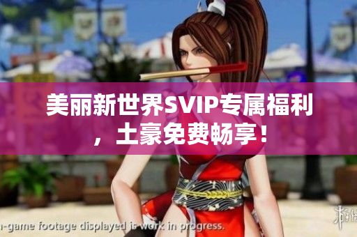 美丽新世界SVIP专属福利，土豪免费畅享！