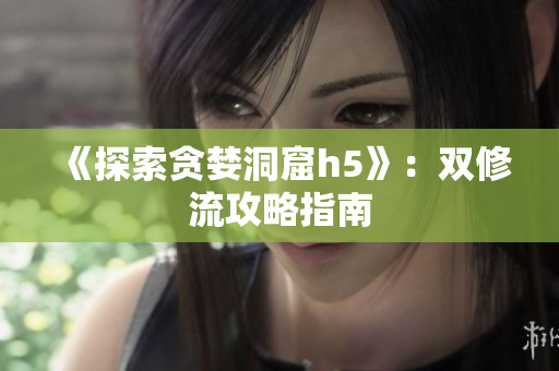 《探索贪婪洞窟h5》：双修流攻略指南