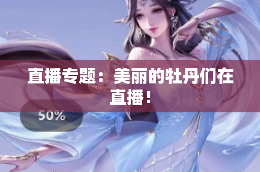 直播专题：美丽的牡丹们在直播！