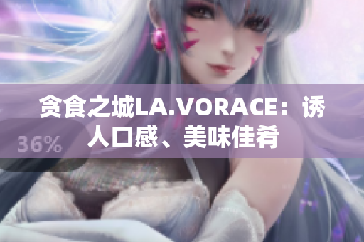 贪食之城LA.VORACE：诱人口感、美味佳肴