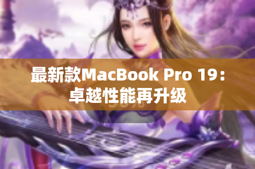 最新款MacBook Pro 19：卓越性能再升级