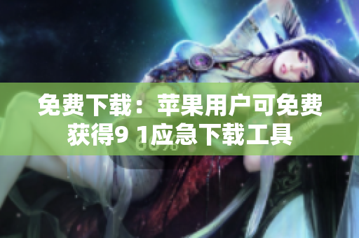 免费下载：苹果用户可免费获得9 1应急下载工具