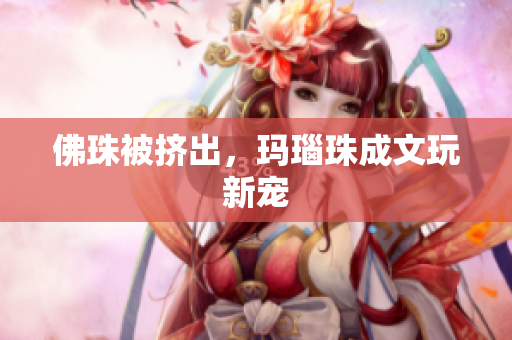 佛珠被挤出，玛瑙珠成文玩新宠